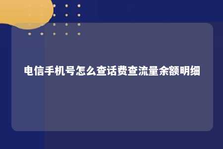 电信手机号怎么查话费查流量余额明细 