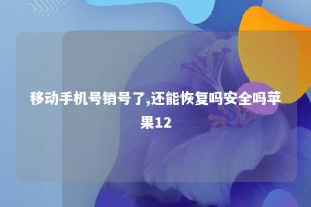 移动手机号销号了,还能恢复吗安全吗苹果12 