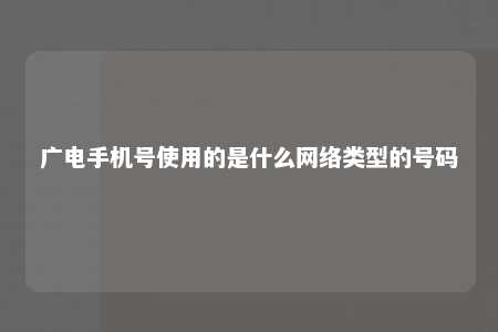 广电手机号使用的是什么网络类型的号码 