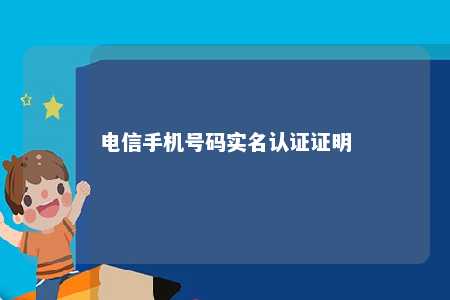 电信手机号码实名认证证明 