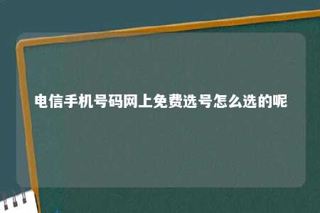 电信手机号码网上免费选号怎么选的呢 