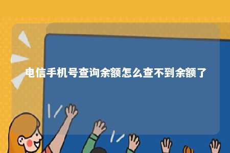 电信手机号查询余额怎么查不到余额了 