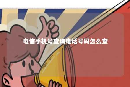 电信手机号查询电话号码怎么查 