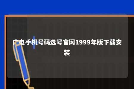 广电手机号码选号官网1999年版下载安装 