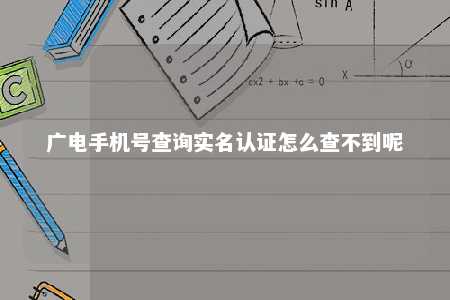 广电手机号查询实名认证怎么查不到呢 