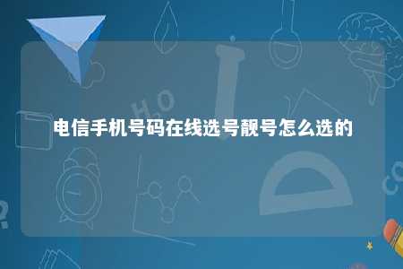 电信手机号码在线选号靓号怎么选的 