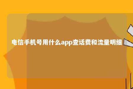 电信手机号用什么app查话费和流量明细 