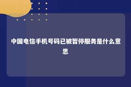 中国电信手机号码已被暂停服务是什么意思 