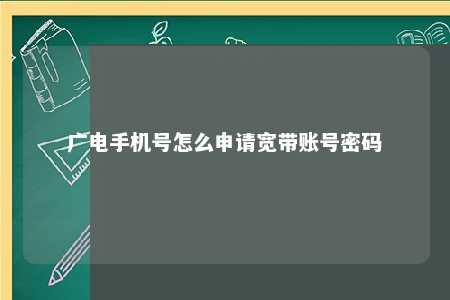 广电手机号怎么申请宽带账号密码 