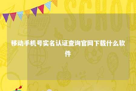 移动手机号实名认证查询官网下载什么软件 