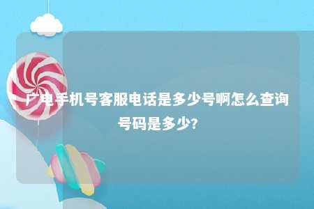 广电手机号客服电话是多少号啊怎么查询号码是多少? 