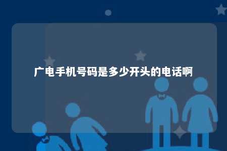 广电手机号码是多少开头的电话啊 