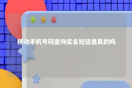 移动手机号码查询实名短信是真的吗 