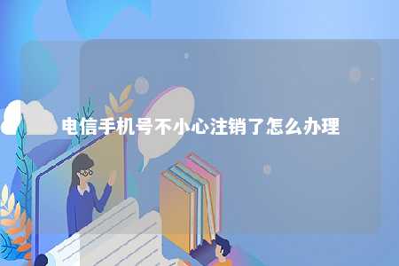 电信手机号不小心注销了怎么办理 