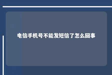 电信手机号不能发短信了怎么回事 