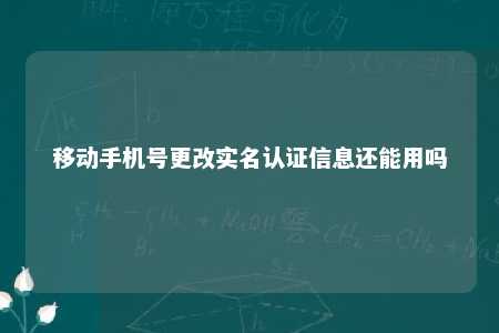 移动手机号更改实名认证信息还能用吗 