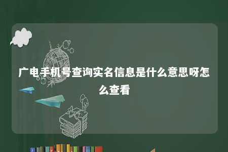 广电手机号查询实名信息是什么意思呀怎么查看 