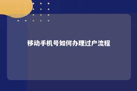 移动手机号如何办理过户流程 