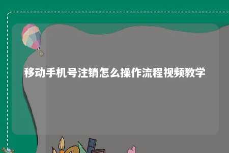 移动手机号注销怎么操作流程视频教学 