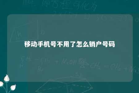 移动手机号不用了怎么销户号码 