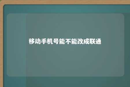 移动手机号能不能改成联通 