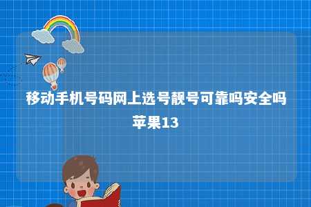 移动手机号码网上选号靓号可靠吗安全吗苹果13 