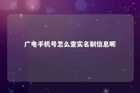 广电手机号怎么查实名制信息呢 