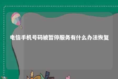 电信手机号码被暂停服务有什么办法恢复 