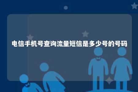 电信手机号查询流量短信是多少号的号码 