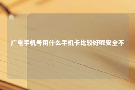 广电手机号用什么手机卡比较好呢安全不 