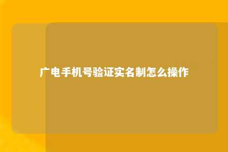 广电手机号验证实名制怎么操作 