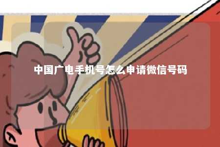 中国广电手机号怎么申请微信号码 