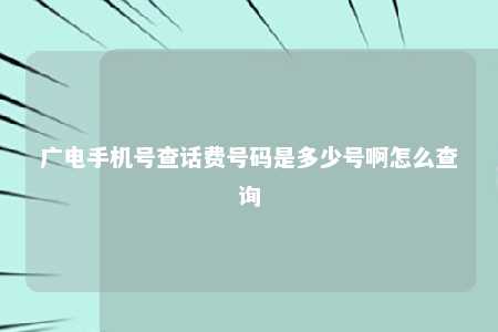 广电手机号查话费号码是多少号啊怎么查询 