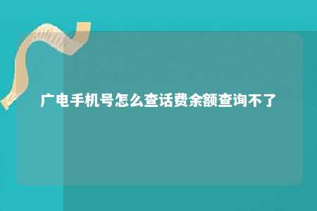 广电手机号怎么查话费余额查询不了 