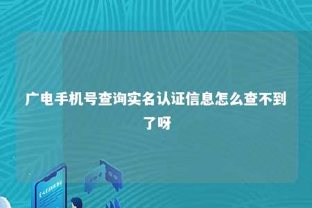 广电手机号查询实名认证信息怎么查不到了呀 