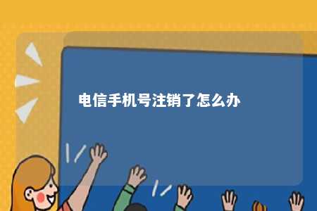 电信手机号注销了怎么办 