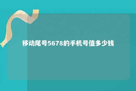 移动尾号5678的手机号值多少钱 