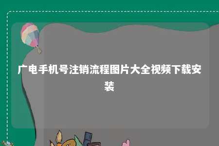 广电手机号注销流程图片大全视频下载安装 