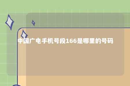 中国广电手机号段166是哪里的号码 