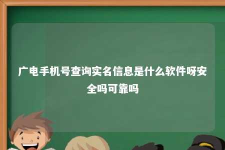 广电手机号查询实名信息是什么软件呀安全吗可靠吗 