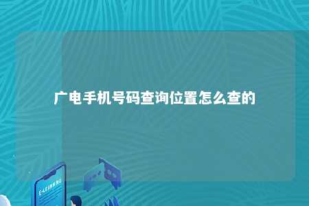 广电手机号码查询位置怎么查的 