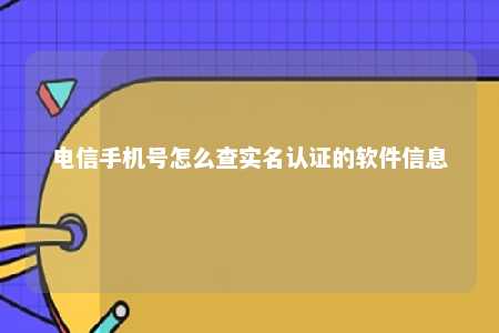 电信手机号怎么查实名认证的软件信息 