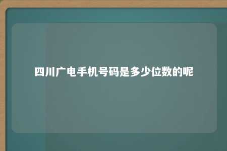 四川广电手机号码是多少位数的呢 