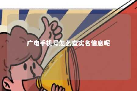 广电手机号怎么查实名信息呢 