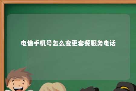 电信手机号怎么变更套餐服务电话 