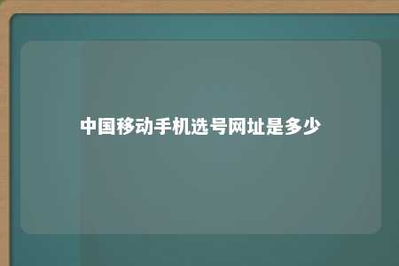 中国移动手机选号网址是多少 