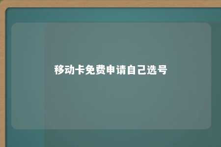 移动卡免费申请自己选号 