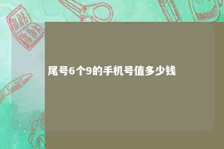 尾号6个9的手机号值多少钱 