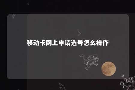 移动卡网上申请选号怎么操作 