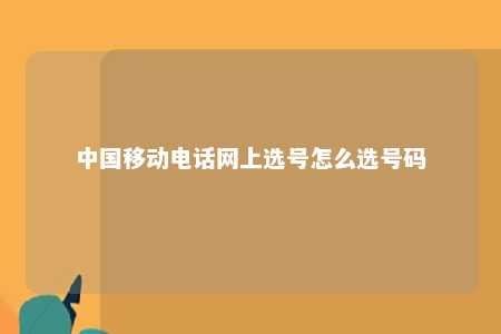 中国移动电话网上选号怎么选号码 